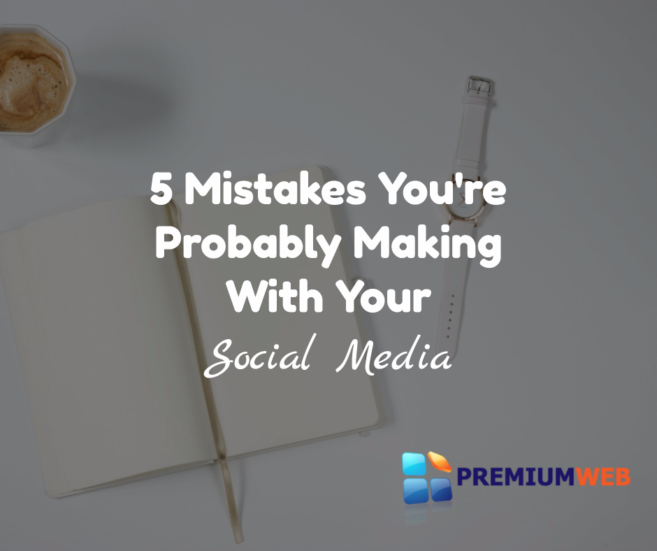 5 Mistakes You’re Probably Making With Social Media