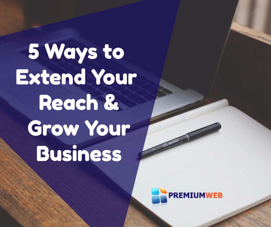 5 Ways to Extend Your Reach and Grow Your Business 5 Ways to Extend Your Reach and Grow Your Business